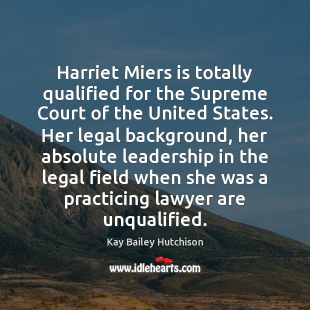 Harriet Miers is totally qualified for the Supreme Court of the United Kay Bailey Hutchison Picture Quote
