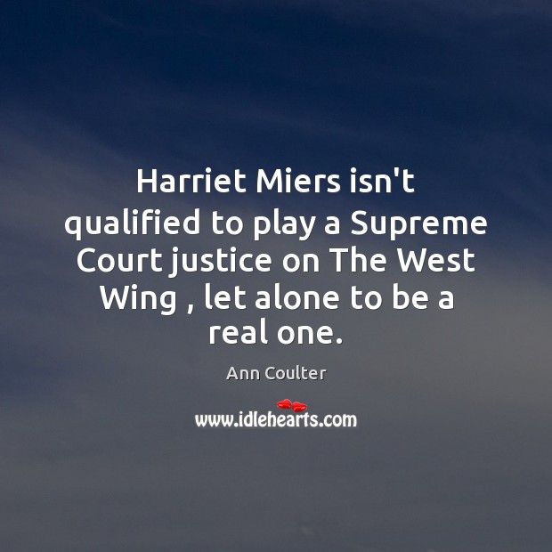Harriet Miers isn’t qualified to play a Supreme Court justice on The Ann Coulter Picture Quote