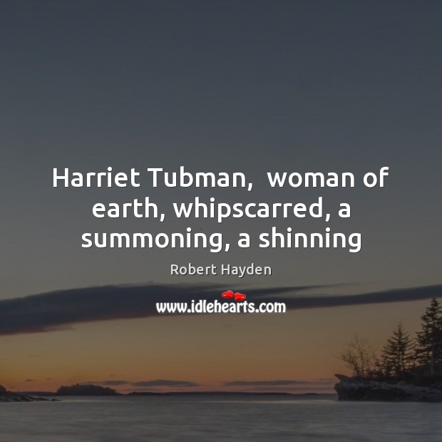 Harriet Tubman,  woman of earth, whipscarred, a summoning, a shinning Robert Hayden Picture Quote
