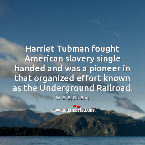 Harriet Tubman fought American slavery single handed and was a pioneer in W. E. B. Du Bois Picture Quote