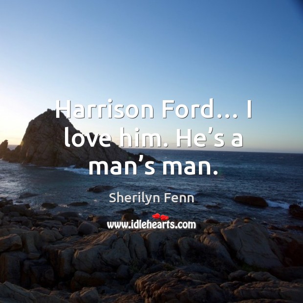 Harrison ford… I love him. He’s a man’s man. Sherilyn Fenn Picture Quote