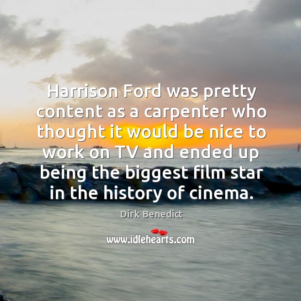 Harrison ford was pretty content as a carpenter who thought it would be nice to work Dirk Benedict Picture Quote