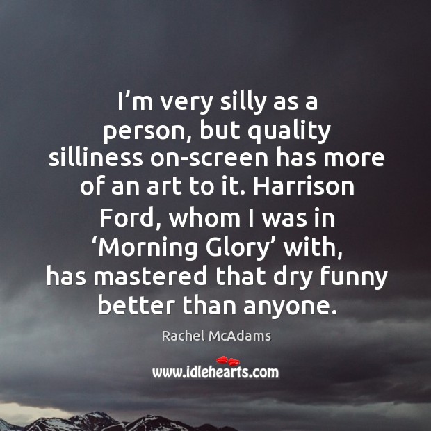 Harrison ford, whom I was in ‘morning glory’ with, has mastered that dry funny better than anyone. Rachel McAdams Picture Quote