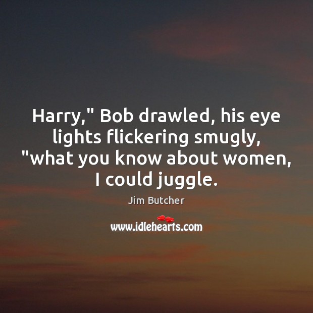 Harry,” Bob drawled, his eye lights flickering smugly, “what you know about Jim Butcher Picture Quote