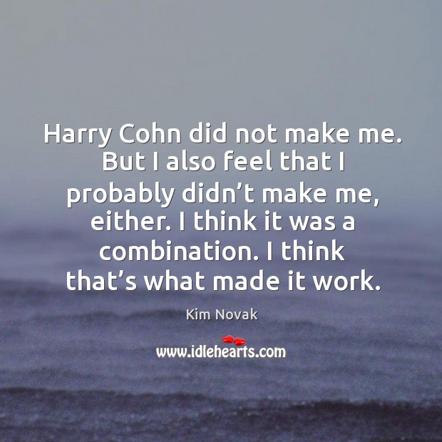Harry cohn did not make me. But I also feel that I probably didn’t make me, either. Kim Novak Picture Quote