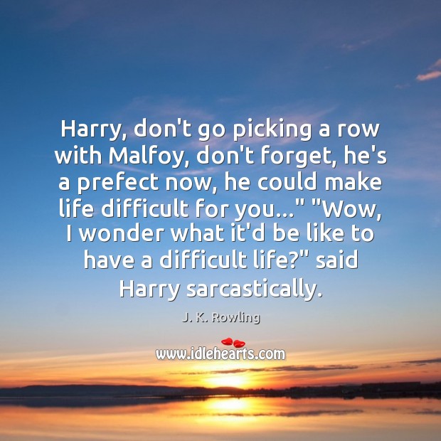 Harry, don’t go picking a row with Malfoy, don’t forget, he’s a J. K. Rowling Picture Quote