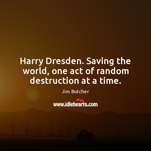 Harry Dresden. Saving the world, one act of random destruction at a time. Image