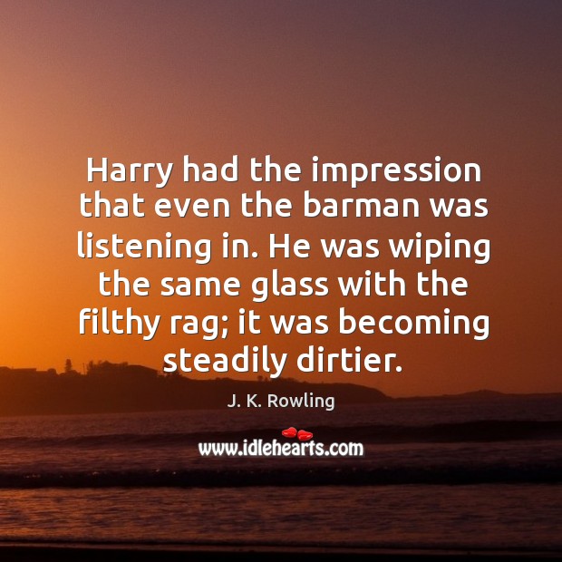 Harry had the impression that even the barman was listening in. He J. K. Rowling Picture Quote