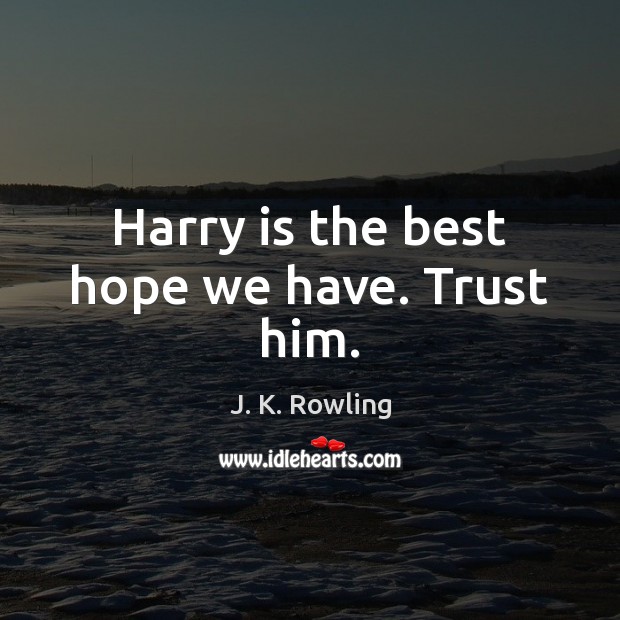 Harry is the best hope we have. Trust him. J. K. Rowling Picture Quote