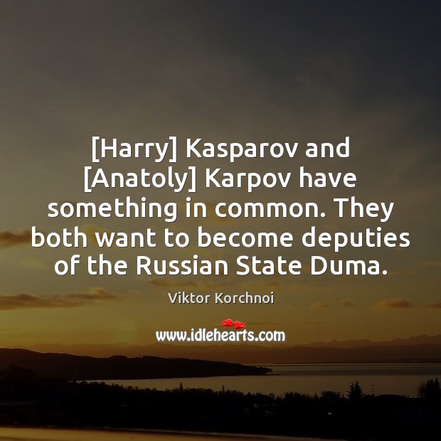 [Harry] Kasparov and [Anatoly] Karpov have something in common. They both want Viktor Korchnoi Picture Quote