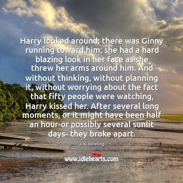 Harry looked around; there was Ginny running toward him; she had a J. K. Rowling Picture Quote