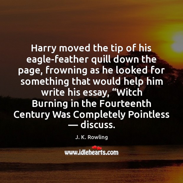 Harry moved the tip of his eagle-feather quill down the page, frowning J. K. Rowling Picture Quote