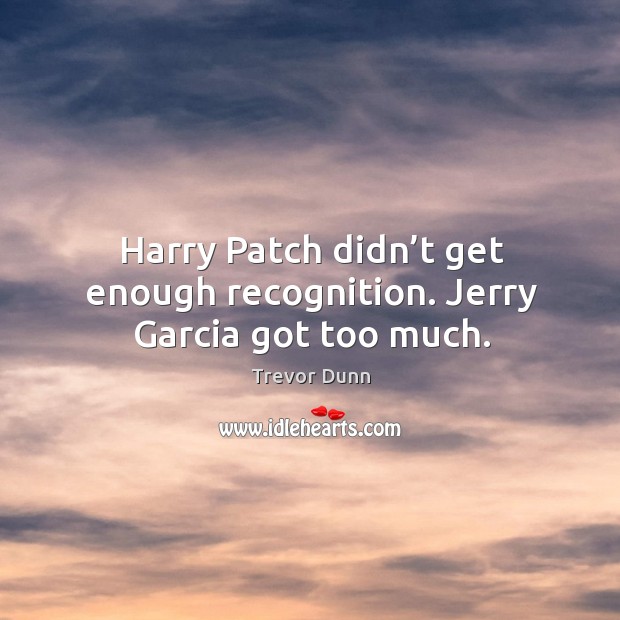 Harry patch didn’t get enough recognition. Jerry garcia got too much. Trevor Dunn Picture Quote