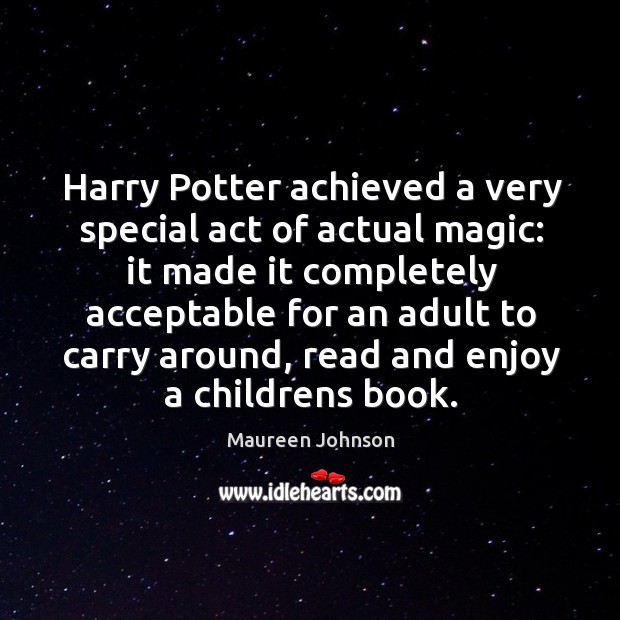 Harry Potter achieved a very special act of actual magic: it made Maureen Johnson Picture Quote