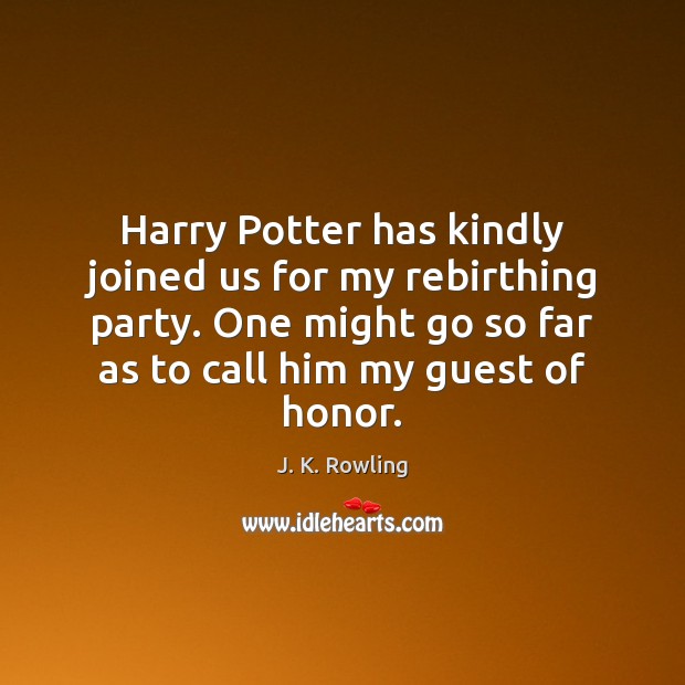Harry Potter has kindly joined us for my rebirthing party. One might J. K. Rowling Picture Quote
