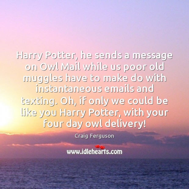 Harry Potter, he sends a message on Owl Mail while us poor Craig Ferguson Picture Quote