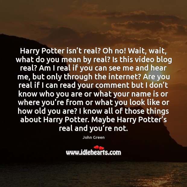 Harry Potter isn’t real? Oh no! Wait, wait, what do you John Green Picture Quote