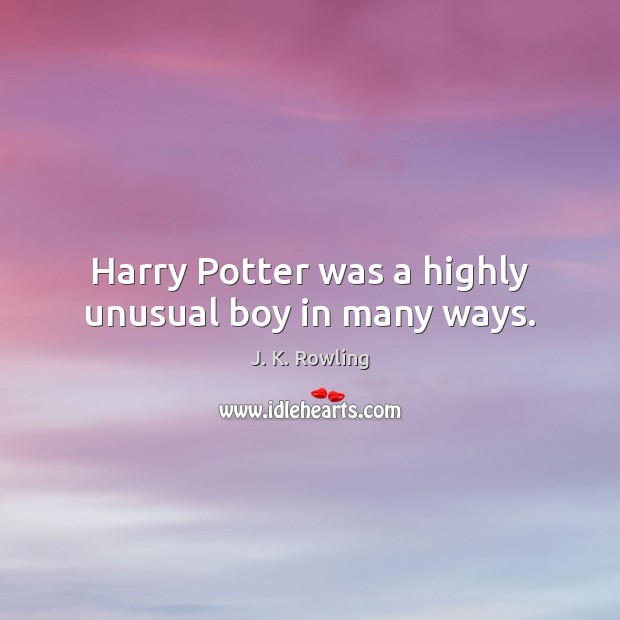Harry Potter was a highly unusual boy in many ways. J. K. Rowling Picture Quote