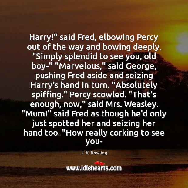 Harry!” said Fred, elbowing Percy out of the way and bowing deeply. “ Image
