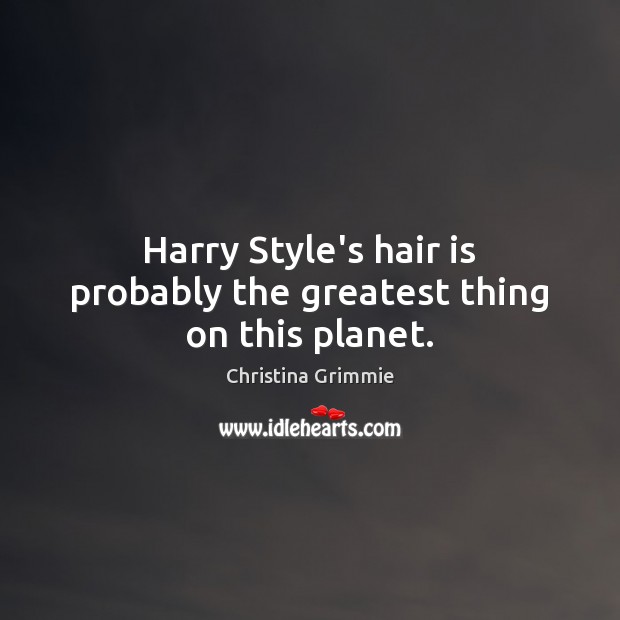 Harry Style’s hair is probably the greatest thing on this planet. Christina Grimmie Picture Quote
