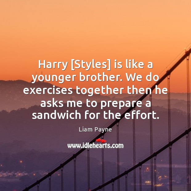 Harry [Styles] is like a younger brother. We do exercises together then Liam Payne Picture Quote