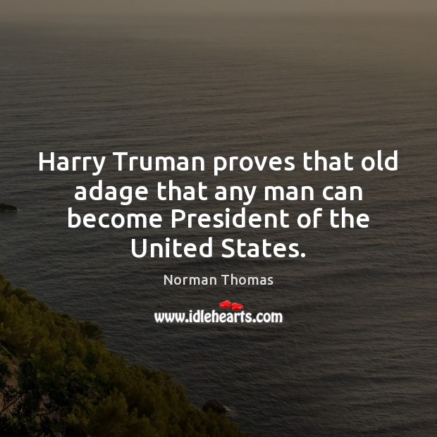 Harry Truman proves that old adage that any man can become President of the United States. Norman Thomas Picture Quote