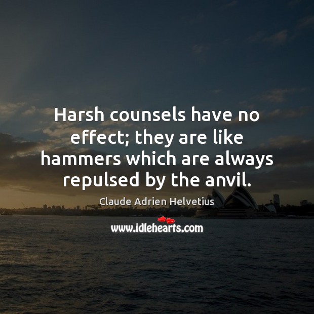 Harsh counsels have no effect; they are like hammers which are always 