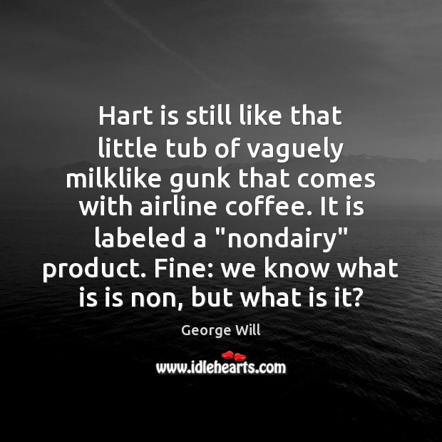 Hart is still like that little tub of vaguely milklike gunk that George Will Picture Quote