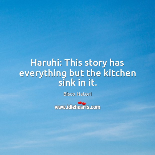 Haruhi: This story has everything but the kitchen sink in it. Bisco Hatori Picture Quote