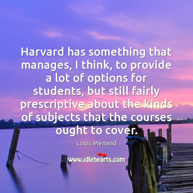 Harvard has something that manages, I think, to provide a lot of Louis Menand Picture Quote