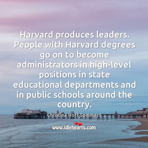 Harvard produces leaders. People with harvard degrees go on to become administrators Christina Hoff Sommers Picture Quote