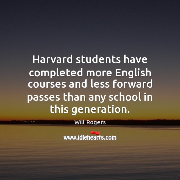 Harvard students have completed more English courses and less forward passes than Will Rogers Picture Quote