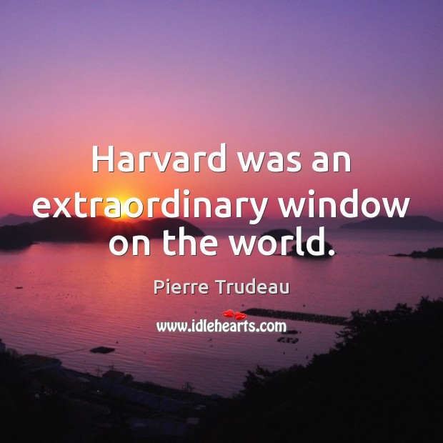 Harvard was an extraordinary window on the world. Pierre Trudeau Picture Quote