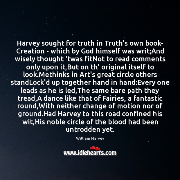 Harvey sought for truth in Truth’s own book- Creation – which by William Harvey Picture Quote