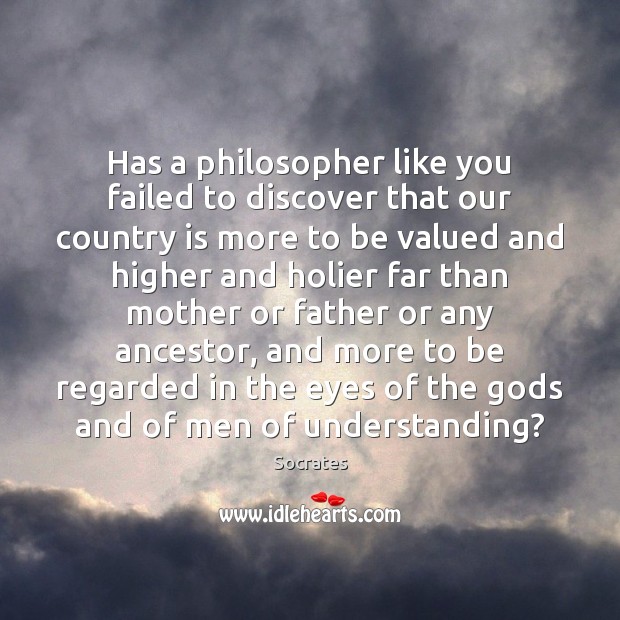 Has a philosopher like you failed to discover that our country is Socrates Picture Quote