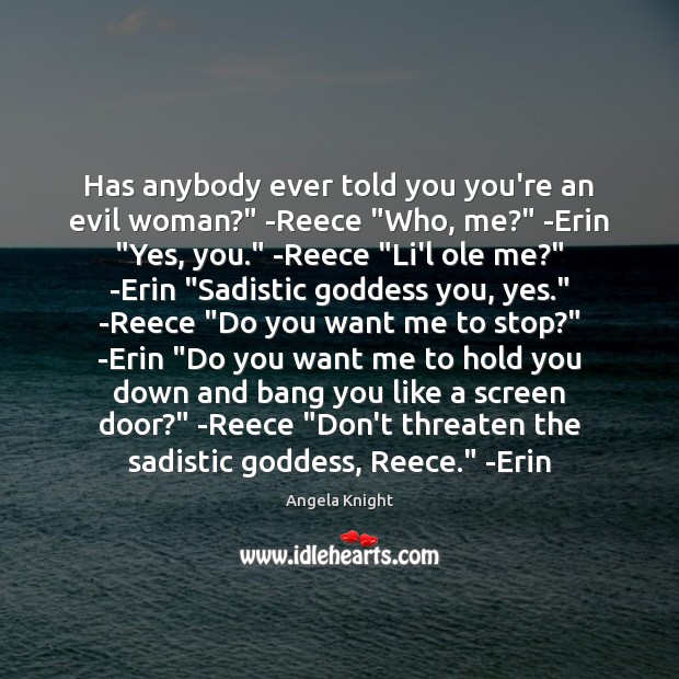 Has anybody ever told you you’re an evil woman?” -Reece “Who, me?” Angela Knight Picture Quote