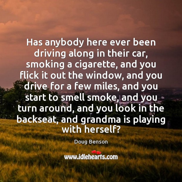 Has anybody here ever been driving along in their car, smoking a Image