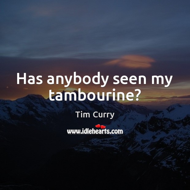 Has anybody seen my tambourine? Tim Curry Picture Quote