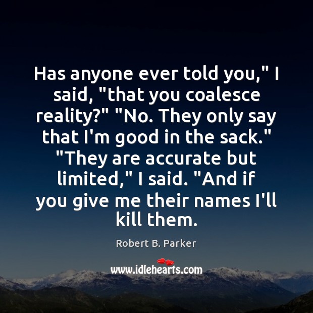 Has anyone ever told you,” I said, “that you coalesce reality?” “No. Robert B. Parker Picture Quote