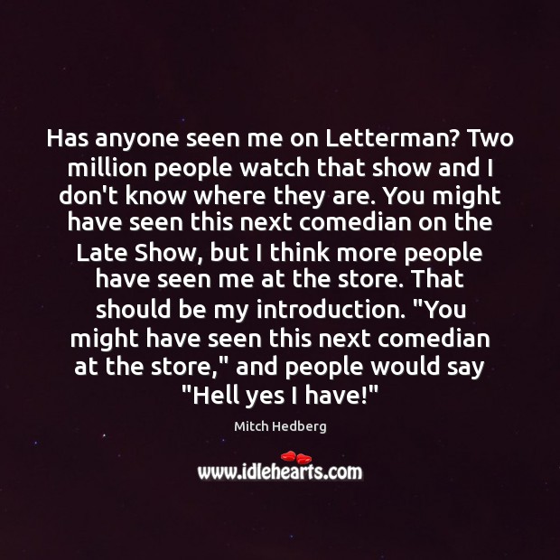 Has anyone seen me on Letterman? Two million people watch that show Mitch Hedberg Picture Quote