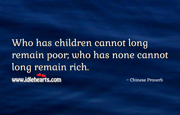 Who has children cannot long remain poor; who has none cannot long remain rich. Chinese Proverbs Image