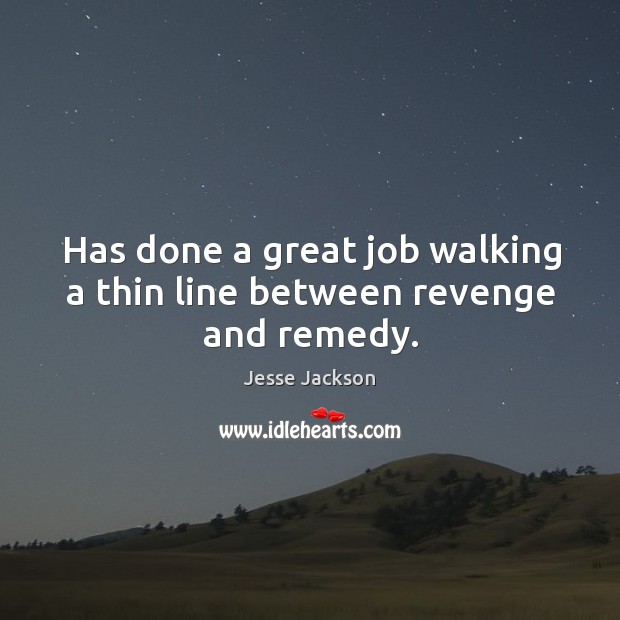 Has done a great job walking a thin line between revenge and remedy. Jesse Jackson Picture Quote