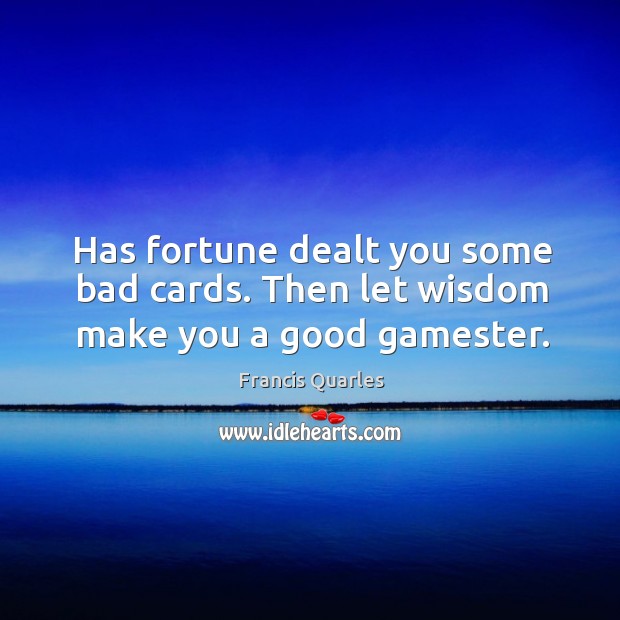 Has fortune dealt you some bad cards. Then let wisdom make you a good gamester. Francis Quarles Picture Quote