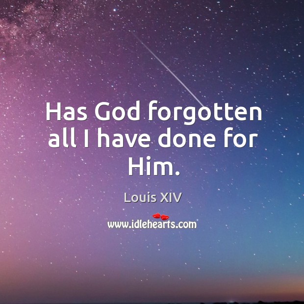 Has God forgotten all I have done for him. Louis XIV Picture Quote