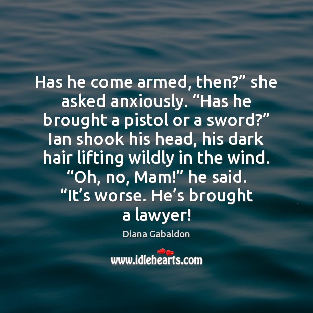 Has he come armed, then?” she asked anxiously. “Has he brought a Diana Gabaldon Picture Quote