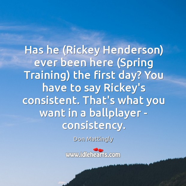 Has he (Rickey Henderson) ever been here (Spring Training) the first day? Don Mattingly Picture Quote