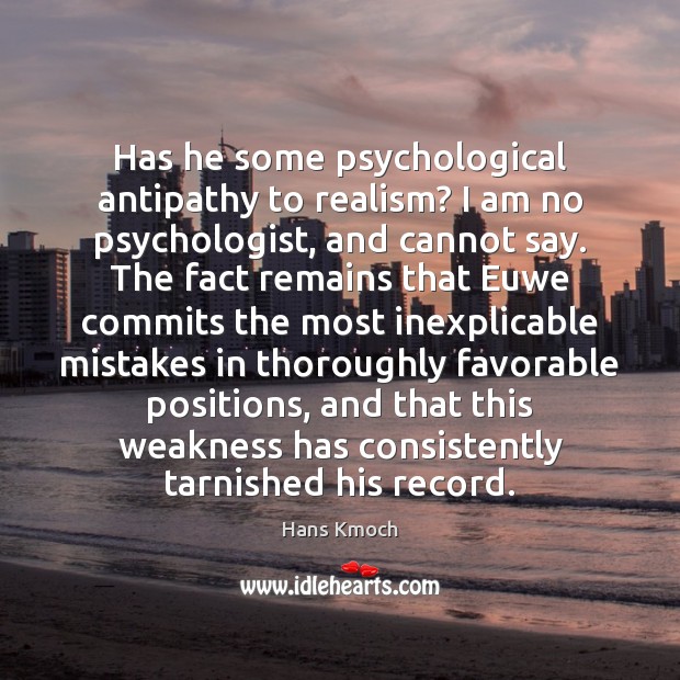 Has he some psychological antipathy to realism? I am no psychologist, and Hans Kmoch Picture Quote