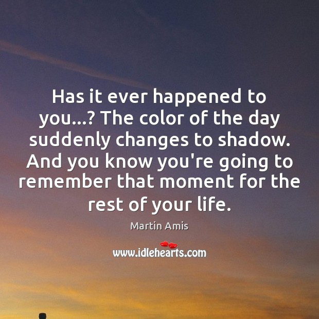 Has it ever happened to you…? The color of the day suddenly Martin Amis Picture Quote
