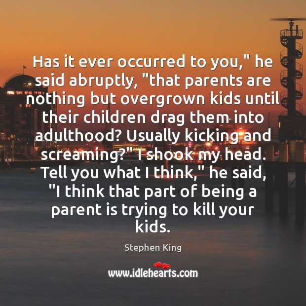 Has it ever occurred to you,” he said abruptly, “that parents are Stephen King Picture Quote