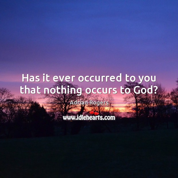 Has it ever occurred to you that nothing occurs to God? Adrian Rogers Picture Quote